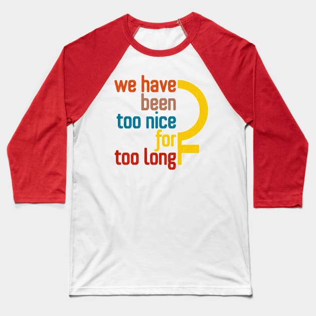 We Have Been Too Nice for Too Long Baseball T-Shirt by Xanaduriffic